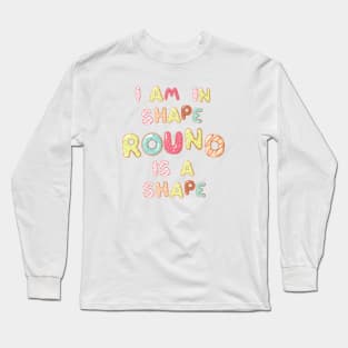 I am in shape round is a shape Long Sleeve T-Shirt